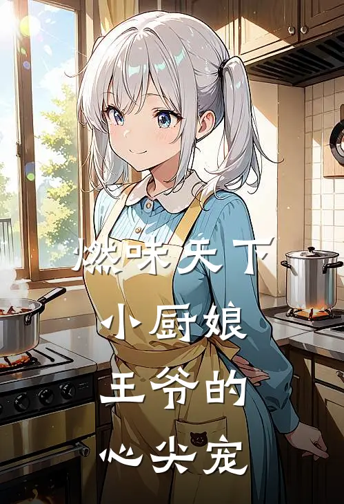 燃味天下小厨娘，王爷的心尖宠