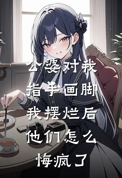 公婆对我指手画脚，我摆烂后他们怎么悔疯了