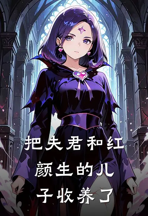 把夫君和红颜生的儿子收养了沈婉仪邱维免费小说全集_小说免费完结把夫君和红颜生的儿子收养了沈婉仪邱维