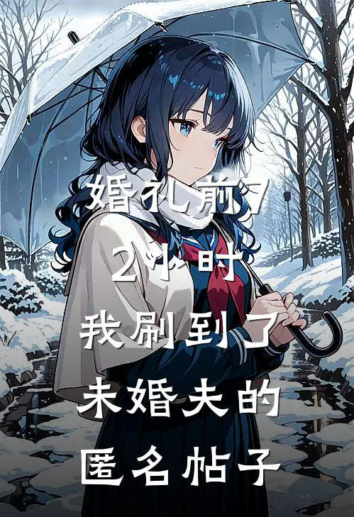 婚礼前72小时，我刷到了未婚夫的匿名帖子(牧羊人她)完结版免费阅读_婚礼前72小时，我刷到了未婚夫的匿名帖子全文免费阅读