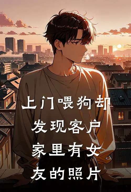 黎澈赵雨欣(上门喂狗却发现客户家里有女友的照片)全集阅读_《上门喂狗却发现客户家里有女友的照片》全文免费阅读