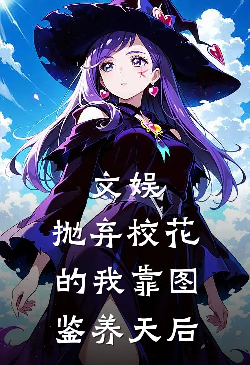 文娱：抛弃校花的我靠图鉴养天后林点一柳燕热门小说排行_免费阅读全文文娱：抛弃校花的我靠图鉴养天后(林点一柳燕)