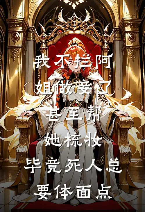 侯府济世堂《我不拦阿姐做妾了，甚至帮她梳妆，毕竟死人总要体面点》完结版阅读_(我不拦阿姐做妾了，甚至帮她梳妆，毕竟死人总要体面点)全集阅读