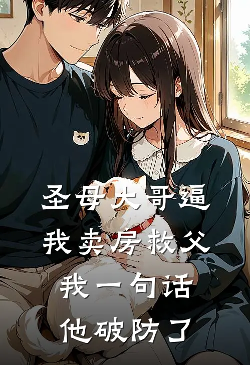 圣母大哥逼我卖房救父，我一句话他破防了苏柔周昂完整版免费阅读_苏柔周昂精彩小说