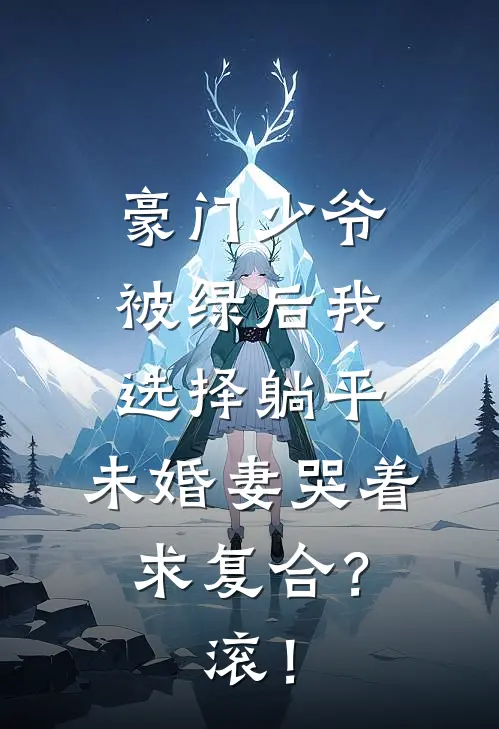 林婉清李轩豪门少爷，被绿后我选择躺平，未婚妻哭着求复合？滚！全文免费阅读_林婉清李轩完整版免费阅读