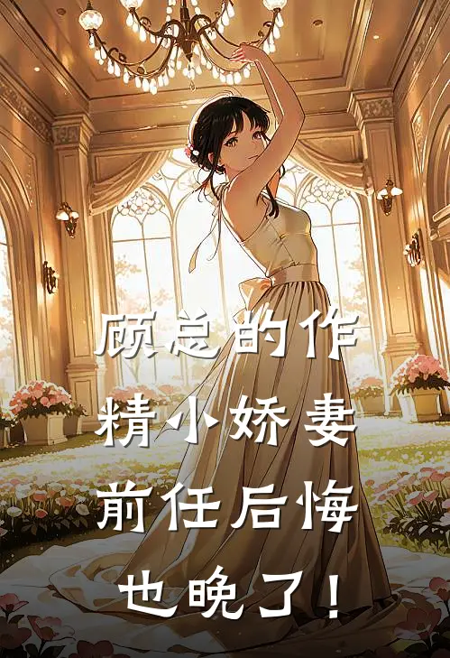 顾总的作精小娇妻：前任后悔也晚了！