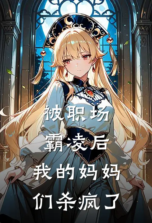 被职场霸凌后，我的妈妈们杀疯了陈春霞赵雨舒完结版免费阅读_被职场霸凌后，我的妈妈们杀疯了全章节免费在线阅读