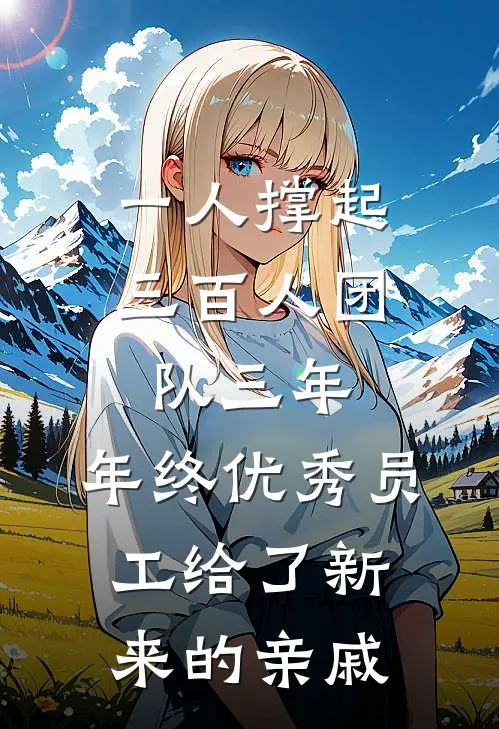 一人撑起三百人团队三年，年终优秀员工给了新来的亲戚