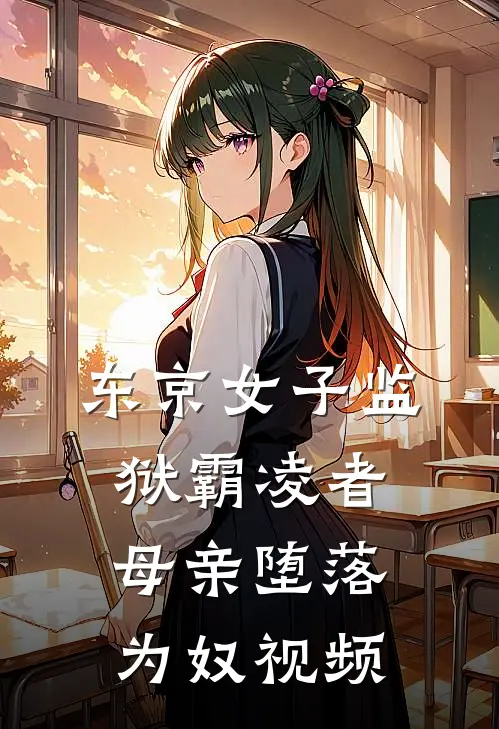 东京女子监狱霸凌者母亲堕落为奴视频