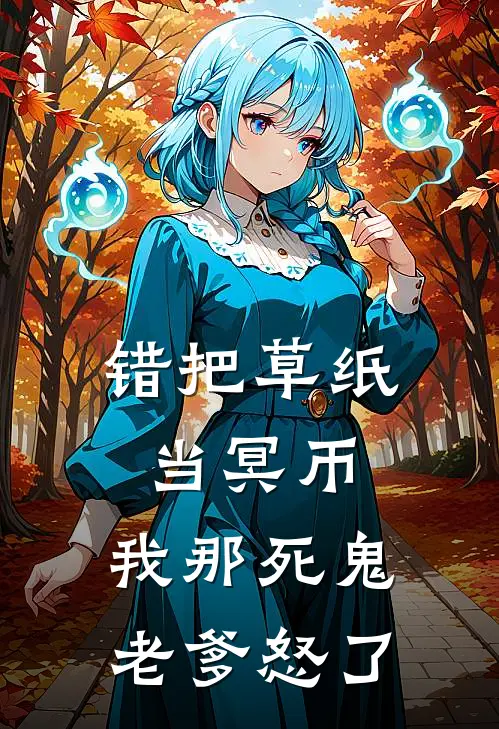 错把草纸当冥币，我那死鬼老爹怒了(抖音热门)阅读免费小说_完本热门小说错把草纸当冥币，我那死鬼老爹怒了抖音热门