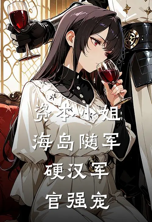 资本小姐海岛随军，硬汉军官强宠