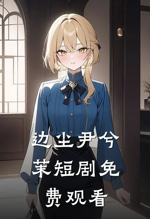 边尘尹兮茉短剧免费观看