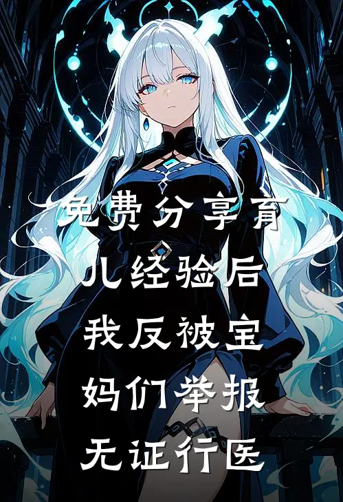 免费分享育儿经验后，我反被宝妈们举报无证行医刘敏高知宝妈小说最新章节_最新小说推荐免费分享育儿经验后，我反被宝妈们举报无证行医刘敏高知宝妈