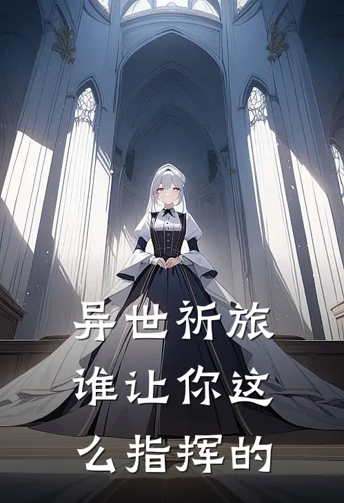 异世祈旅：谁让你这么指挥的吴华多莉完本热门小说_小说推荐完结异世祈旅：谁让你这么指挥的吴华多莉