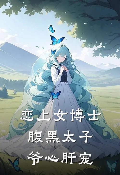 恋上女博士，腹黑太子爷心肝宠慕芸染齐明宇完结版免费小说_完本小说大全恋上女博士，腹黑太子爷心肝宠慕芸染齐明宇