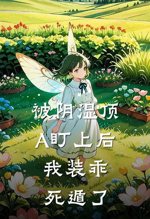 被阴湿顶A盯上后，我装乖死遁了