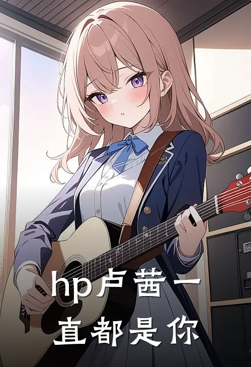 【hp卢茜】一直都是你纳西莎卢修斯完整版小说_最新章节列表【hp卢茜】一直都是你(纳西莎卢修斯)