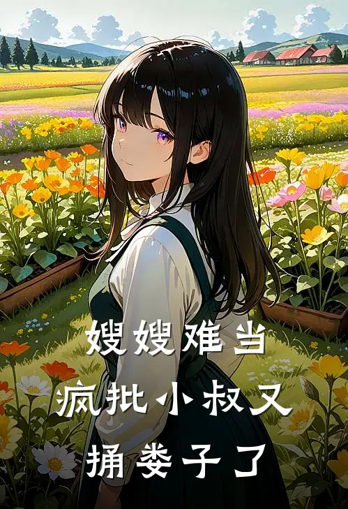 嫂嫂难当：疯批小叔又捅娄子了