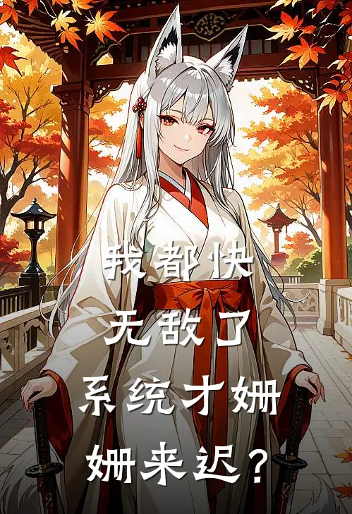 我都快无敌了，系统才姗姗来迟？叶想小萝莉免费小说笔趣阁_完结小说免费阅读我都快无敌了，系统才姗姗来迟？叶想小萝莉