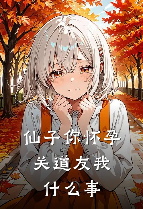 仙子你怀孕，关道友我什么事(叶长安叶平安)在线免费小说_免费阅读全文仙子你怀孕，关道友我什么事(叶长安叶平安)