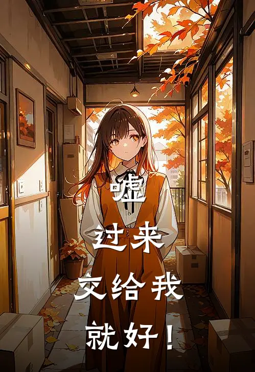 嘘，过来，交给我就好！(阿秋阿华)完整版小说全文免费阅读_免费阅读无弹窗嘘，过来，交给我就好！阿秋阿华