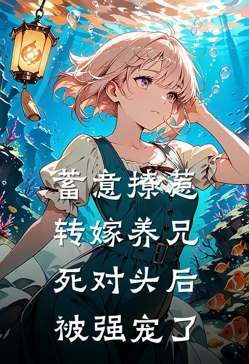 蓄意撩惹，转嫁养兄死对头后被强宠了