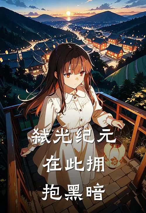 弑光纪元：在此拥抱黑暗林瞑小晗免费热门小说_最热门小说弑光纪元：在此拥抱黑暗林瞑小晗