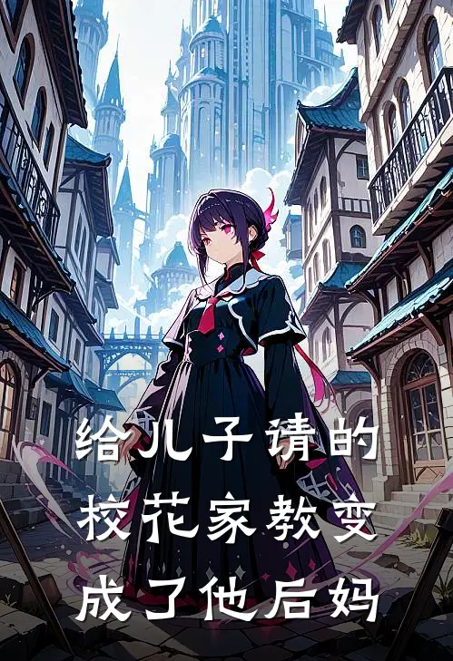 给儿子请的校花家教变成了他后妈