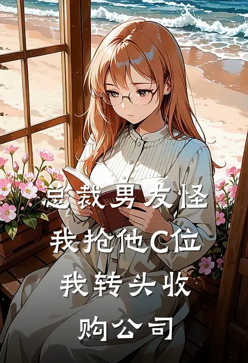 总裁男友怪我抢他C位，我转头收购公司