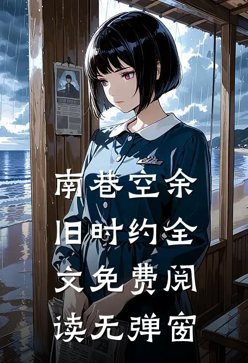 南巷空余旧时约全文免费阅读无弹窗