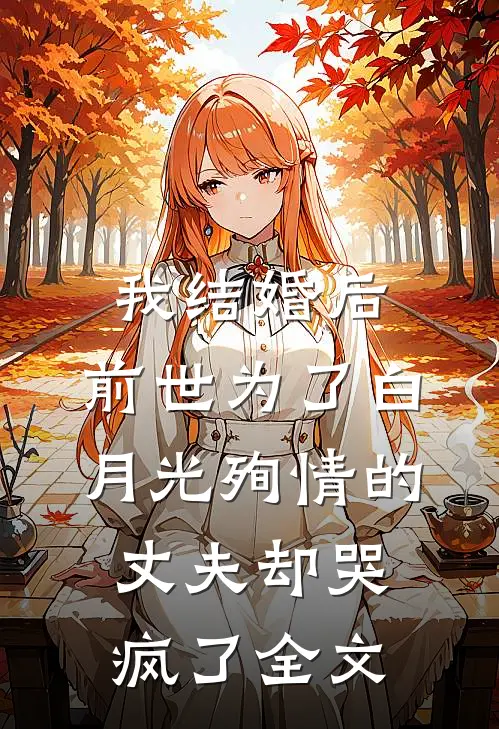 我结婚后,前世为了白月光殉情的丈夫却哭疯了全文