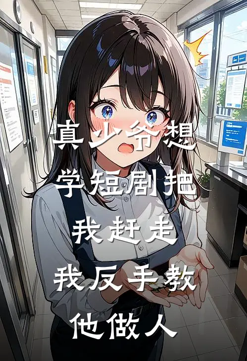 真少爷想学短剧把我赶走，我反手教他做人