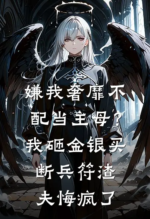 嫌我奢靡不配当主母？我砸金银买断兵符，渣夫悔疯了