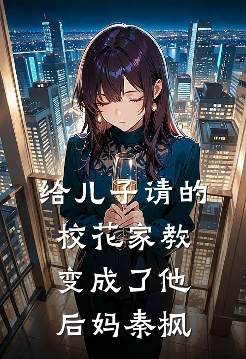 给儿子请的校花家教变成了他后妈秦枫