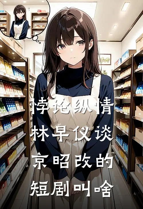 悖论纵情林早仪谈京昭改的短剧叫啥