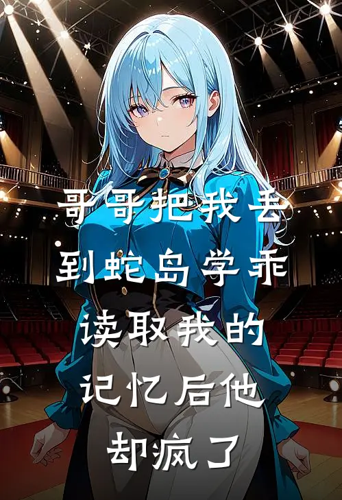 哥哥把我丢到蛇岛学乖，读取我的记忆后他却疯了