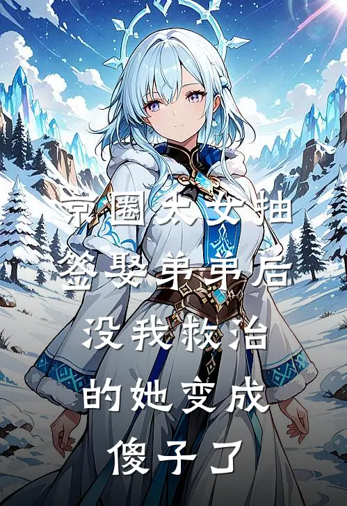 京圈太女抽签娶弟弟后，没我救治的她变成傻子了