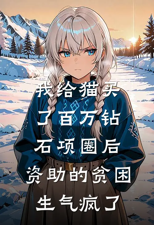 我给猫买了百万钻石项圈后，资助的贫困生气疯了