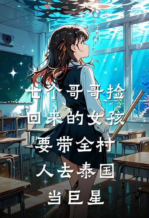 七个哥哥捡回来的女孩，要带全村人去泰国当巨星