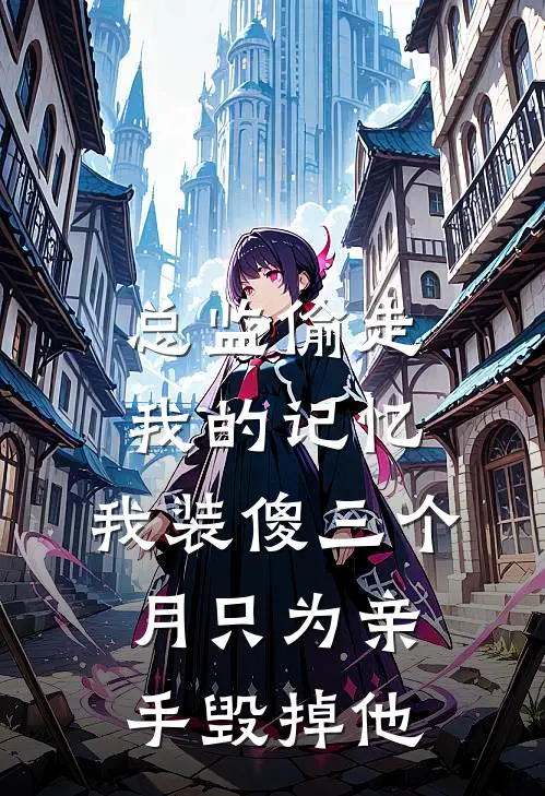 总监偷走我的记忆，我装傻三个月只为亲手毁掉他