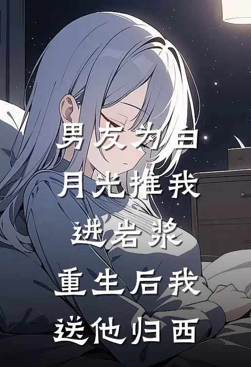 男友为白月光推我进岩浆，重生后我送他归西
