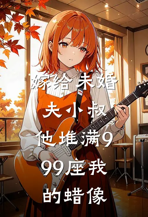 嫁给未婚夫小叔，他堆满999座我的蜡像