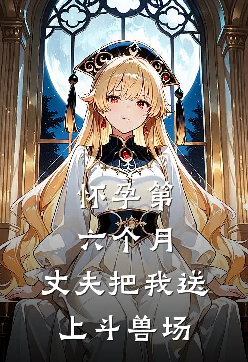 怀孕第六个月，丈夫把我送上斗兽场