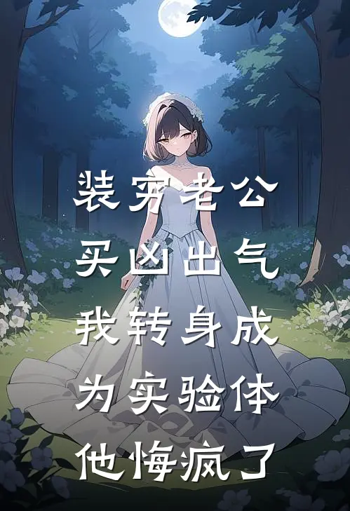 装穷老公买凶出气，我转身成为实验体他悔疯了